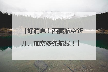 好消息！西藏航空新开、加密多条航线！
