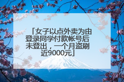 女子以点外卖为由登录同学付款帐号后未登出，一个月盗刷近9000元