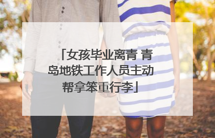 女孩毕业离青 青岛地铁工作人员主动帮拿笨重行李