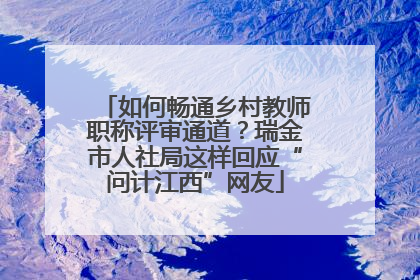 如何畅通乡村教师职称评审通道？瑞金市人社局这样回应“问计江西”网友