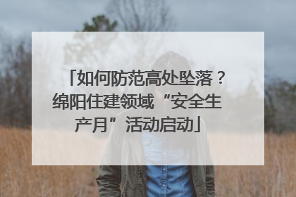 如何防范高处坠落？绵阳住建领域“安全生产月”活动启动