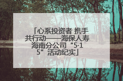 心系投资者 携手共行动——海保人寿海南分公司“5·15”活动纪实