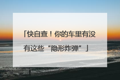 快自查！你的车里有没有这些“隐形炸弹”