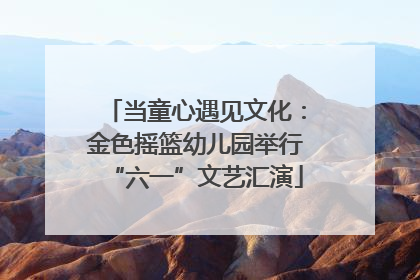 当童心遇见文化：金色摇篮幼儿园举行“六一”文艺汇演