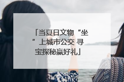 当夏日文物“坐”上城市公交 寻宝探秘赢好礼