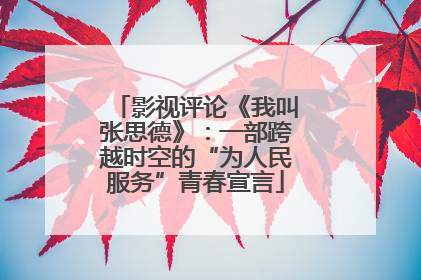 影视评论《我叫张思德》：一部跨越时空的“为人民服务”青春宣言