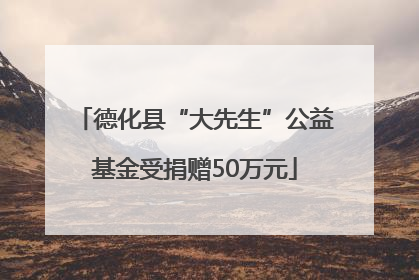 德化县“大先生”公益基金受捐赠50万元