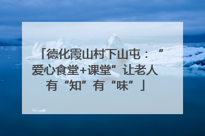 德化霞山村下山屯：“爱心食堂+课堂”让老人有“知”有“味”