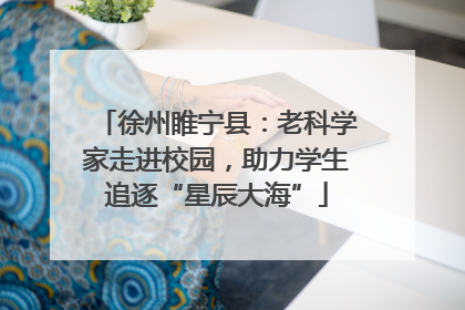 徐州睢宁县：老科学家走进校园，助力学生追逐“星辰大海”