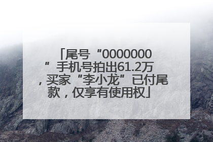 尾号“0000000”手机号拍出61.2万，买家“李小龙”已付尾款，仅享有使用权