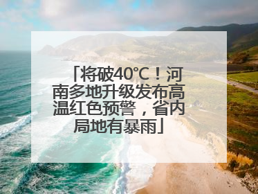 将破40℃！河南多地升级发布高温红色预警，省内局地有暴雨