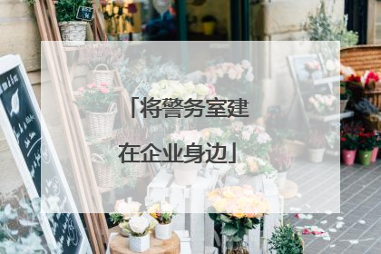将警务室建在企业身边