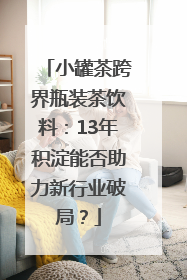 小罐茶跨界瓶装茶饮料：13年积淀能否助力新行业破局？