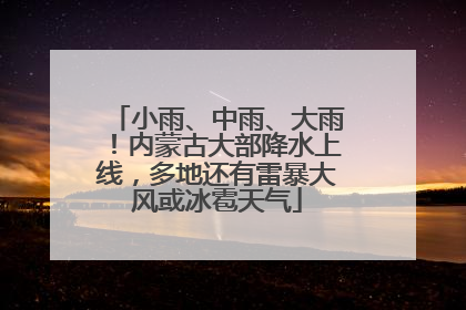 小雨、中雨、大雨！内蒙古大部降水上线，多地还有雷暴大风或冰雹天气