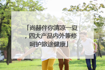 尚赫伴你清凉一夏，四大产品内外兼修呵护旅途健康