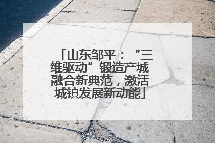 山东邹平：“三维驱动”锻造产城融合新典范，激活城镇发展新动能