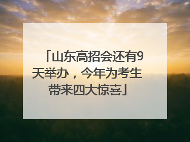 山东高招会还有9天举办，今年为考生带来四大惊喜