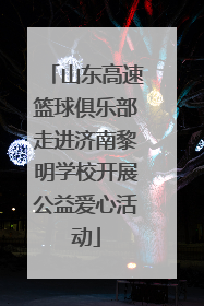 山东高速篮球俱乐部走进济南黎明学校开展公益爱心活动
