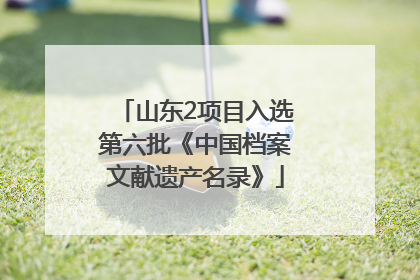 山东2项目入选第六批《中国档案文献遗产名录》