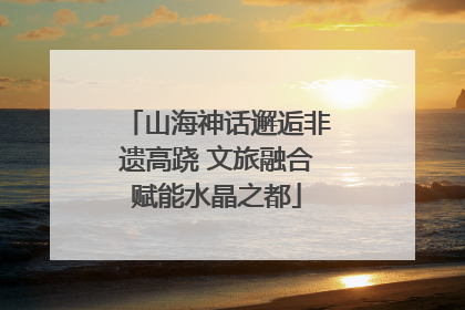 山海神话邂逅非遗高跷 文旅融合赋能水晶之都