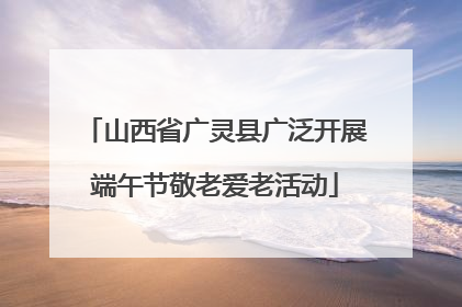 山西省广灵县广泛开展端午节敬老爱老活动