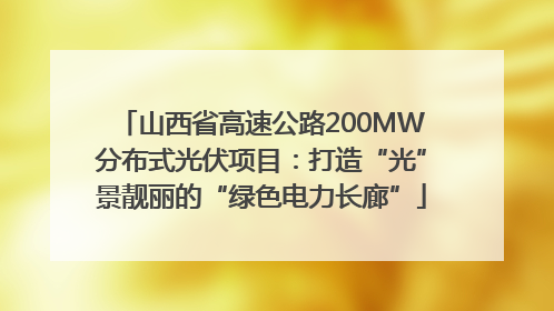 山西省高速公路200MW分布式光伏项目：打造“光”景靓丽的“绿色电力长廊”