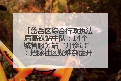 岱岳区综合行政执法局高铁站中队：14个城管服务站“开诊记”：把脉社区疑难杂症开出治理良方