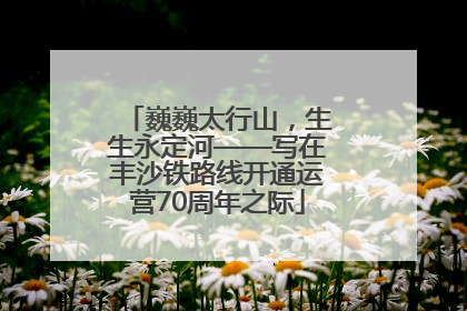 巍巍太行山，生生永定河——写在丰沙铁路线开通运营70周年之际