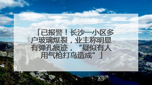 已报警！长沙一小区多户玻璃爆裂，业主称明显有弹孔痕迹，“疑似有人用气枪打鸟造成”