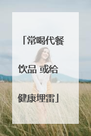 常喝代餐饮品 或给健康埋雷