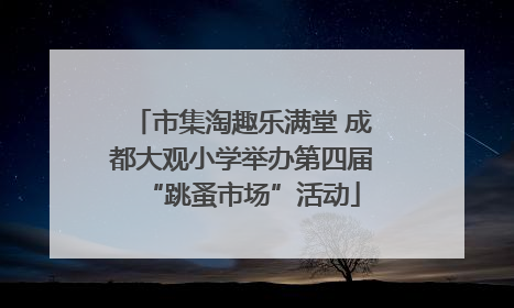 市集淘趣乐满堂 成都大观小学举办第四届“跳蚤市场”活动