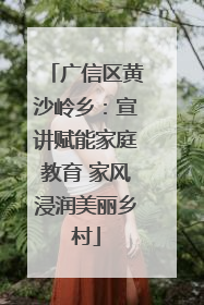 广信区黄沙岭乡：宣讲赋能家庭教育 家风浸润美丽乡村