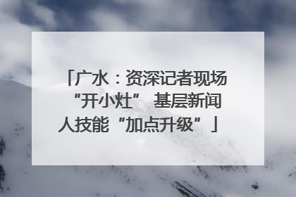 广水：资深记者现场“开小灶” 基层新闻人技能“加点升级”