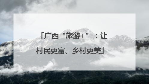 广西“旅游+”：让村民更富、乡村更美