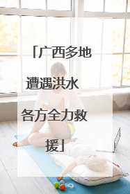 广西多地遭遇洪水 各方全力救援