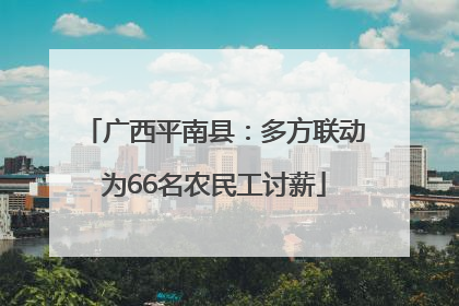 广西平南县：多方联动为66名农民工讨薪
