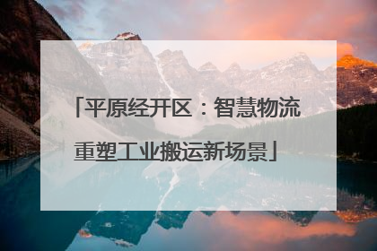 平原经开区：智慧物流重塑工业搬运新场景