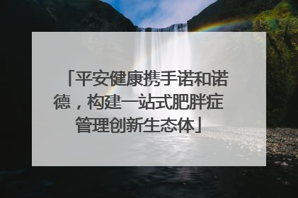 平安健康携手诺和诺德，构建一站式肥胖症管理创新生态体
