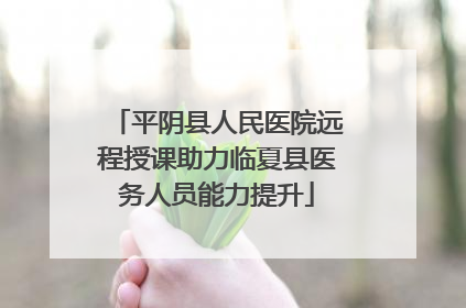 平阴县人民医院远程授课助力临夏县医务人员能力提升