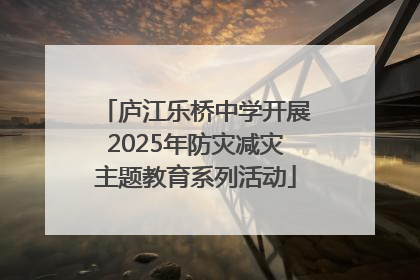 庐江乐桥中学开展2025年防灾减灾主题教育系列活动