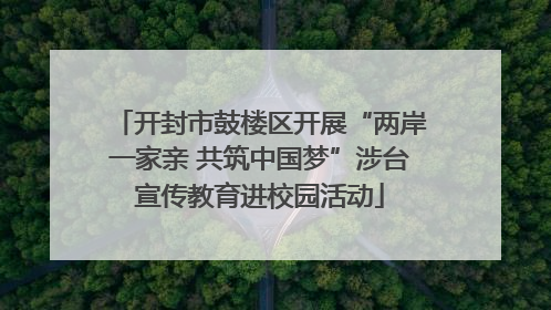 开封市鼓楼区开展“两岸一家亲 共筑中国梦”涉台宣传教育进校园活动