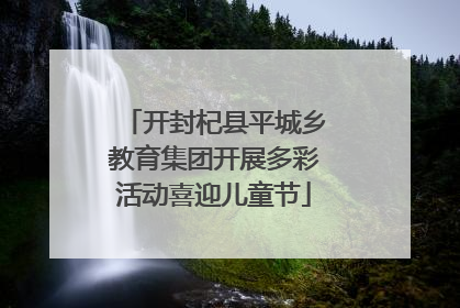 开封杞县平城乡教育集团开展多彩活动喜迎儿童节