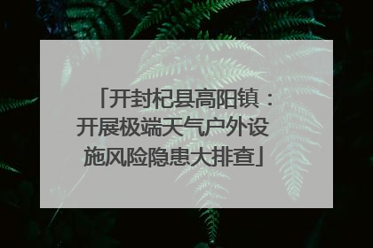 开封杞县高阳镇：开展极端天气户外设施风险隐患大排查