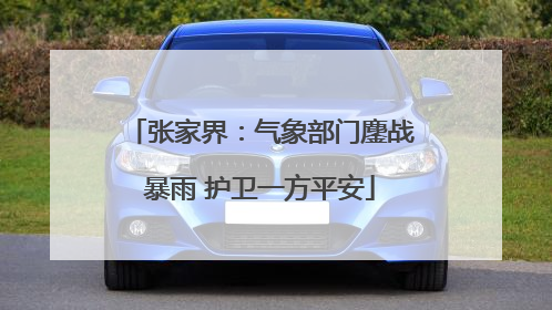张家界：气象部门鏖战暴雨 护卫一方平安