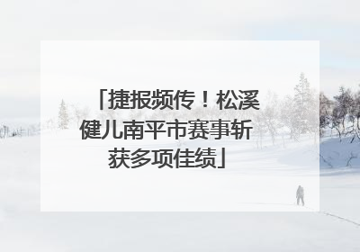 捷报频传！松溪健儿南平市赛事斩获多项佳绩