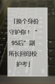 换个身份守护你！“95后”副所长回母校护考