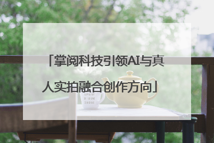 掌阅科技引领AI与真人实拍融合创作方向