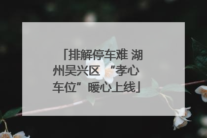 排解停车难 湖州吴兴区 “孝心车位”暖心上线