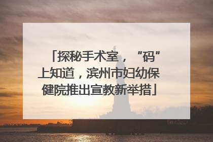 探秘手术室，“码”上知道，滨州市妇幼保健院推出宣教新举措
