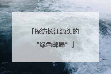 探访长江源头的“绿色邮局”